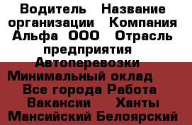 Водитель › Название организации ­ Компания Альфа, ООО › Отрасль предприятия ­ Автоперевозки › Минимальный оклад ­ 1 - Все города Работа » Вакансии   . Ханты-Мансийский,Белоярский г.